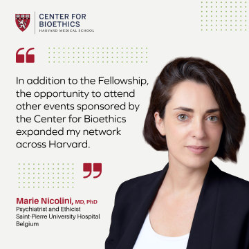 Testimonial from Marie Nicolini saying, "In addition to the Fellowship, the opportunity to attend other events sponsored by the Center for Bioethics expanded my network across Harvard."